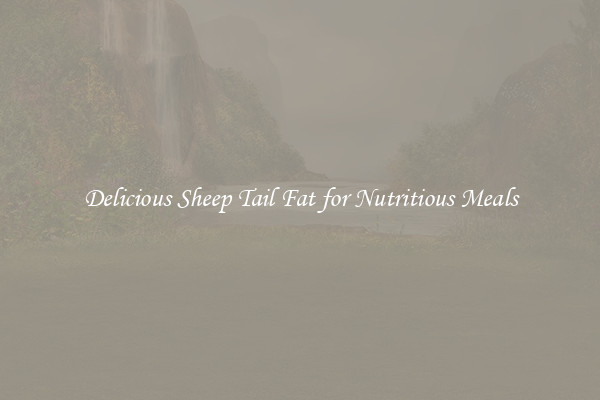 Delicious Sheep Tail Fat for Nutritious Meals