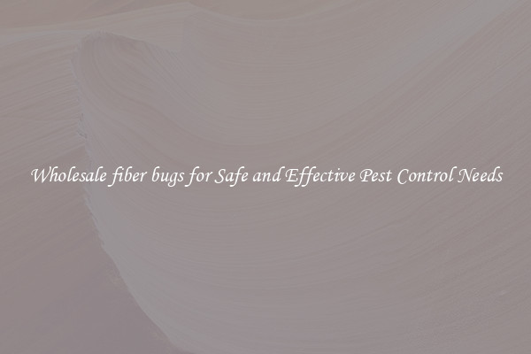 Wholesale fiber bugs for Safe and Effective Pest Control Needs