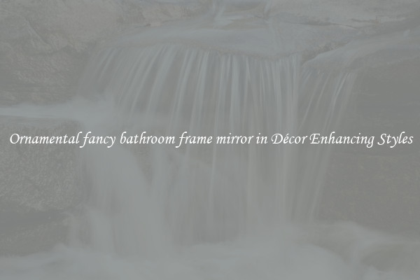 Ornamental fancy bathroom frame mirror in Décor Enhancing Styles