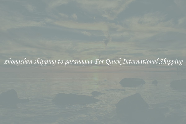 zhongshan shipping to paranagua For Quick International Shipping