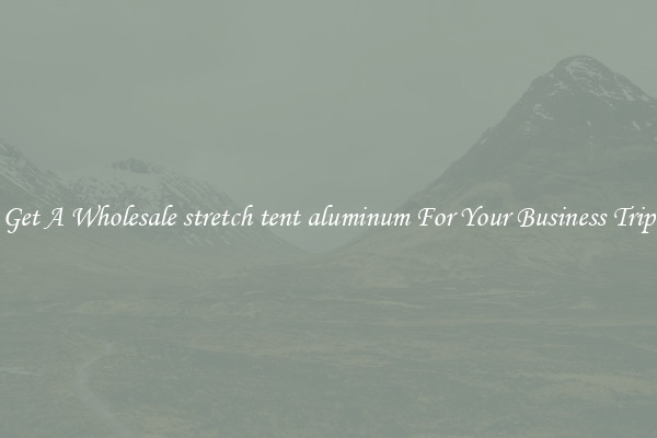 Get A Wholesale stretch tent aluminum For Your Business Trip
