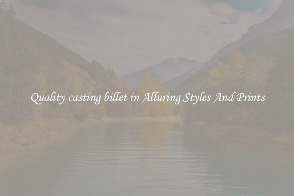 Quality casting billet in Alluring Styles And Prints