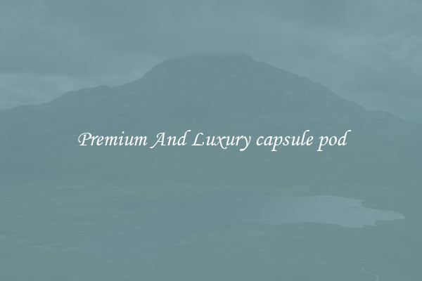 Premium And Luxury capsule pod