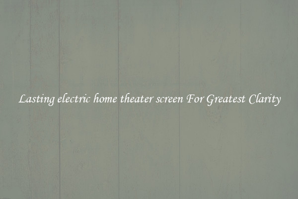 Lasting electric home theater screen For Greatest Clarity