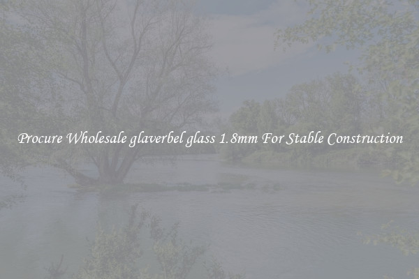 Procure Wholesale glaverbel glass 1.8mm For Stable Construction