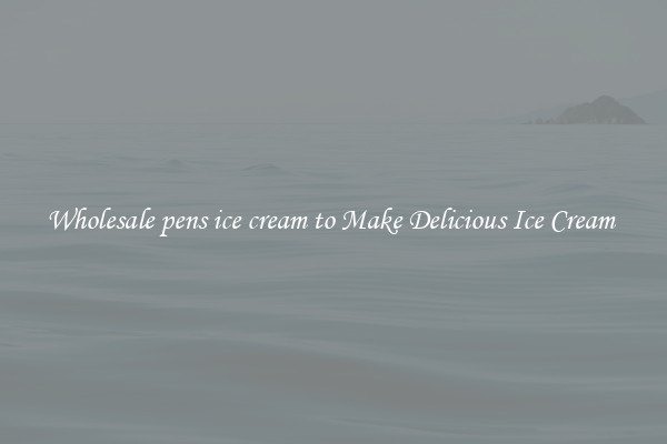 Wholesale pens ice cream to Make Delicious Ice Cream 