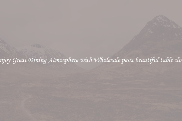 Enjoy Great Dining Atmosphere with Wholesale peva beautiful table cloth