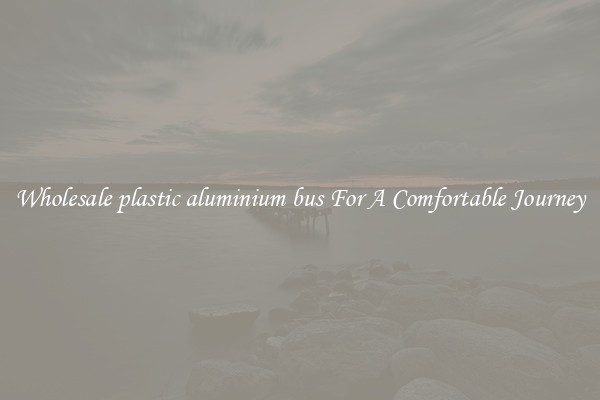 Wholesale plastic aluminium bus For A Comfortable Journey