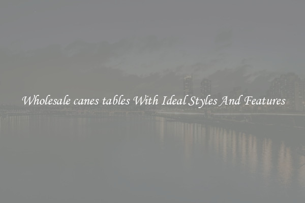 Wholesale canes tables With Ideal Styles And Features
