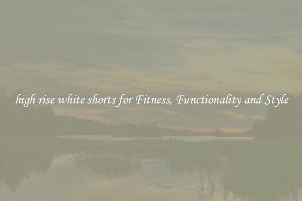 high rise white shorts for Fitness, Functionality and Style