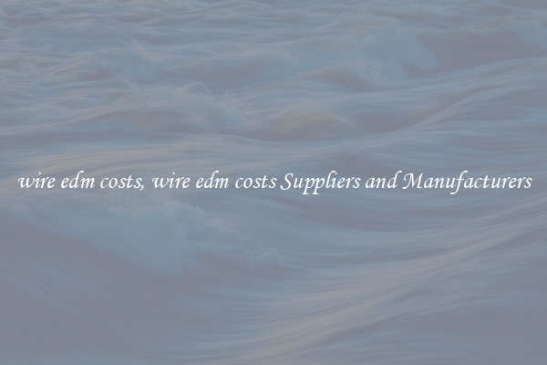 wire edm costs, wire edm costs Suppliers and Manufacturers