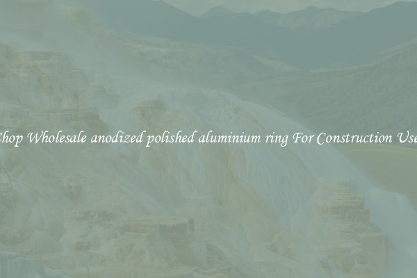 Shop Wholesale anodized polished aluminium ring For Construction Uses