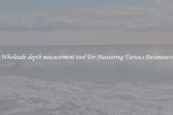 Wholesale depth measurement tool For Measuring Various Parameters