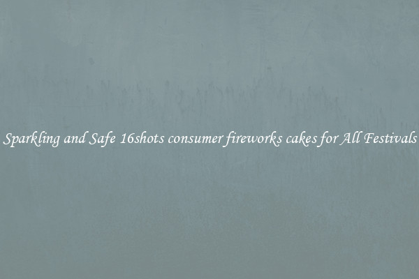 Sparkling and Safe 16shots consumer fireworks cakes for All Festivals