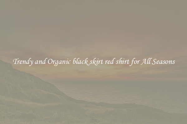 Trendy and Organic black skirt red shirt for All Seasons