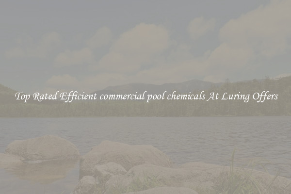 Top Rated Efficient commercial pool chemicals At Luring Offers