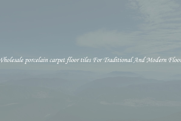 Wholesale porcelain carpet floor tiles For Traditional And Modern Floors