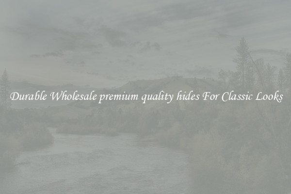Durable Wholesale premium quality hides For Classic Looks
