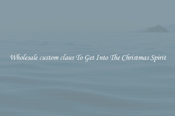 Wholesale custom claus To Get Into The Christmas Spirit