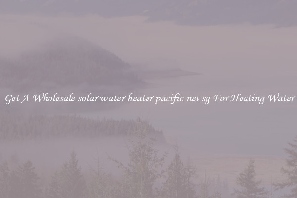Get A Wholesale solar water heater pacific net sg For Heating Water