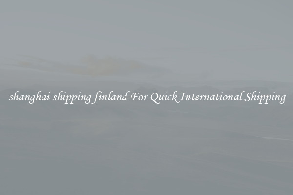 shanghai shipping finland For Quick International Shipping