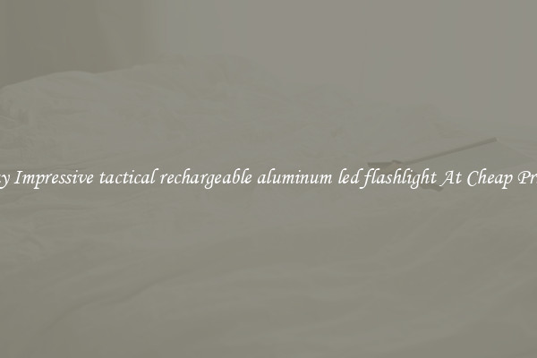 Buy Impressive tactical rechargeable aluminum led flashlight At Cheap Prices