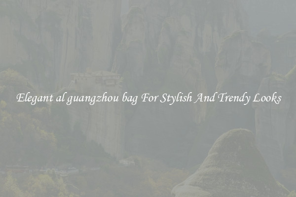 Elegant al guangzhou bag For Stylish And Trendy Looks