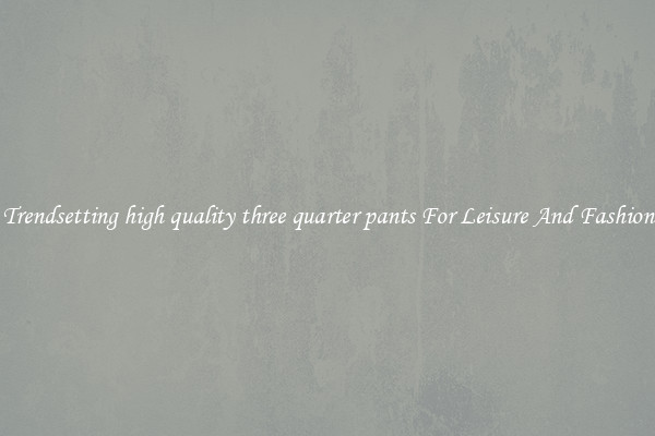 Trendsetting high quality three quarter pants For Leisure And Fashion