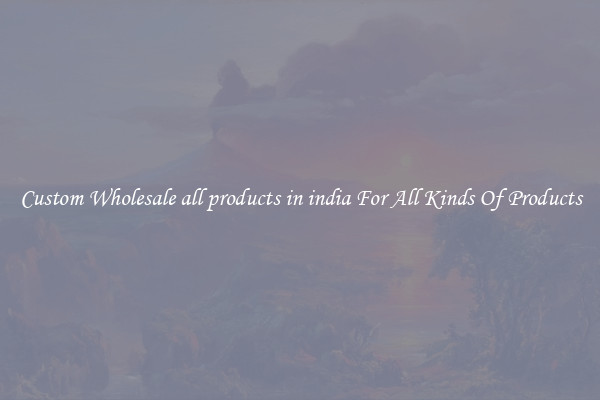 Custom Wholesale all products in india For All Kinds Of Products