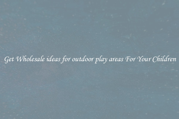 Get Wholesale ideas for outdoor play areas For Your Children