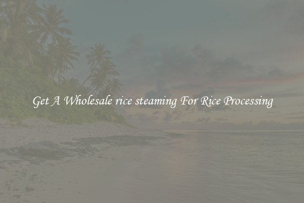 Get A Wholesale rice steaming For Rice Processing
