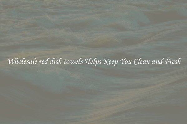 Wholesale red dish towels Helps Keep You Clean and Fresh