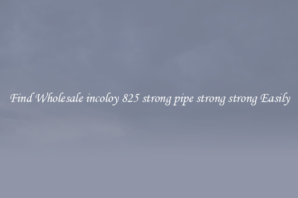 Find Wholesale incoloy 825 strong pipe strong strong Easily