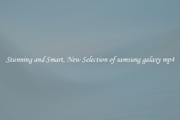 Stunning and Smart, New Selection of samsung galaxy mp4