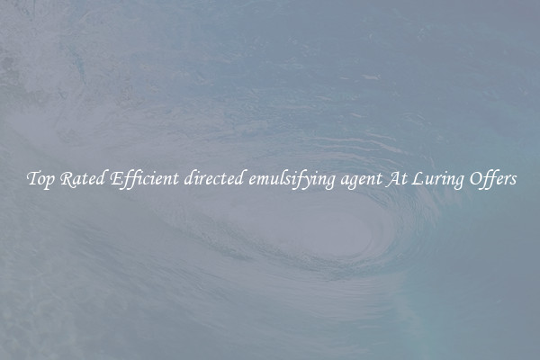 Top Rated Efficient directed emulsifying agent At Luring Offers