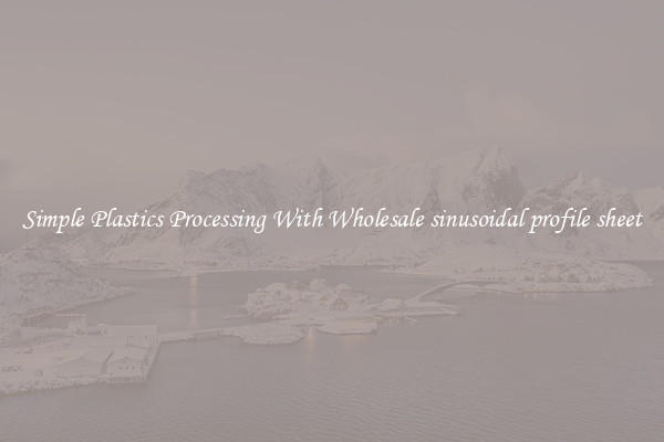 Simple Plastics Processing With Wholesale sinusoidal profile sheet