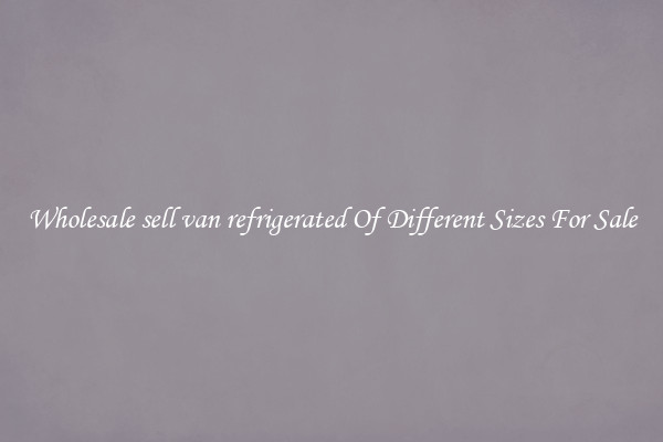 Wholesale sell van refrigerated Of Different Sizes For Sale