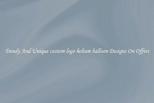 Trendy And Unique custom logo helium balloon Designs On Offers