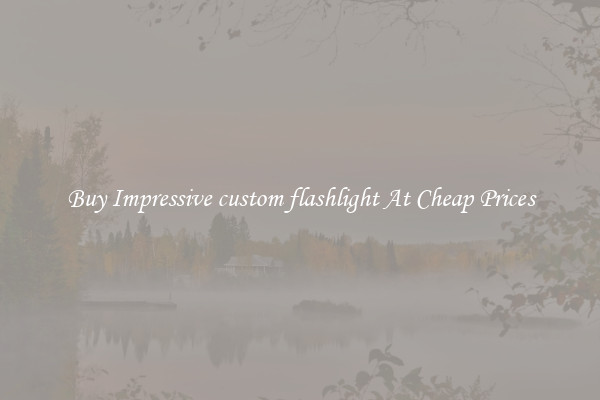 Buy Impressive custom flashlight At Cheap Prices