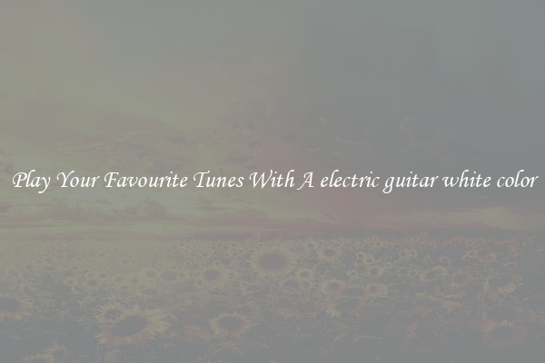 Play Your Favourite Tunes With A electric guitar white color