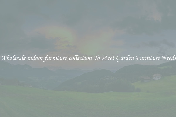Wholesale indoor furniture collection To Meet Garden Furniture Needs