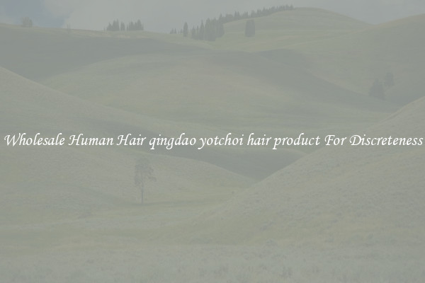 Wholesale Human Hair qingdao yotchoi hair product For Discreteness