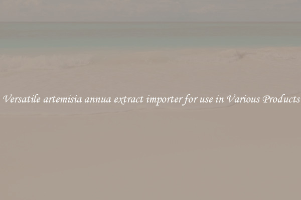 Versatile artemisia annua extract importer for use in Various Products