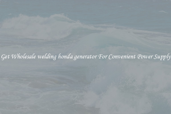 Get Wholesale welding honda generator For Convenient Power Supply