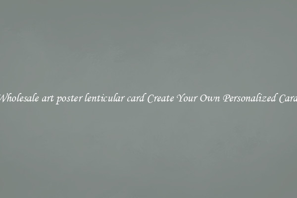 Wholesale art poster lenticular card Create Your Own Personalized Cards