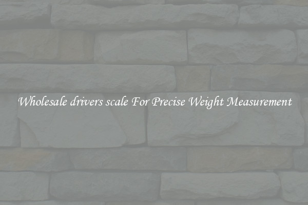 Wholesale drivers scale For Precise Weight Measurement