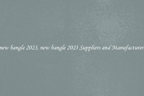 new bangle 2023, new bangle 2023 Suppliers and Manufacturers