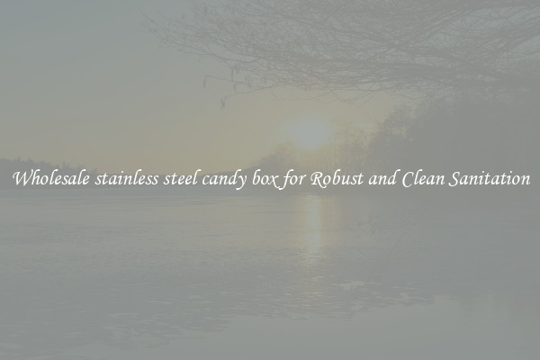 Wholesale stainless steel candy box for Robust and Clean Sanitation