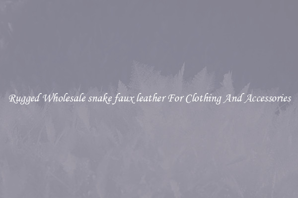 Rugged Wholesale snake faux leather For Clothing And Accessories