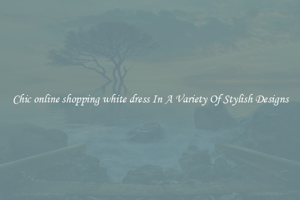 Chic online shopping white dress In A Variety Of Stylish Designs